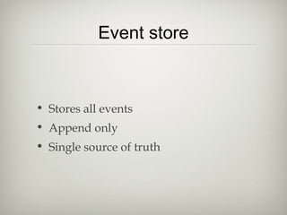 Event store
• Stores all events
• Append only
• Single source of truth
 
