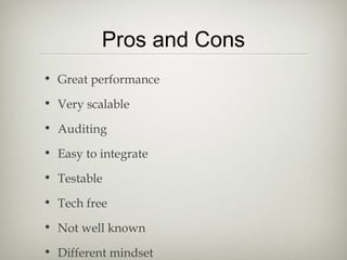 Pros and Cons
• Great performance
• Very scalable
• Auditing
• Easy to integrate
• Testable
• Tech free
• Not well known
• Different mindset
 