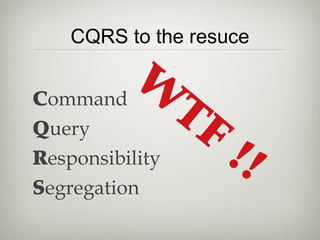 CQRS to the resuce
Command
Query
Responsibility
Segregation
W
TF
!!
 