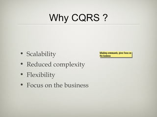 Why CQRS ?
• Scalability
• Reduced complexity
• Flexibility
• Focus on the business
Making commands, gives focus on
the business
Making commands, gives focus on
the business
 