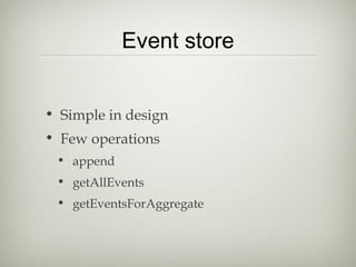 Event store
• Simple in design
• Few operations
• append
• getAllEvents
• getEventsForAggregate
 