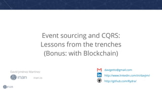 Event sourcing and CQRS:
Lessons from the trenches
(Bonus: with Blockchain)
David Jiménez Martínez
davigetto@gmail.com
http://www.linkedin.com/in/davjim/
http://github.com/Rydra/
inari.io
 