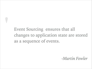 ' Event Sourcing ensures that all
changes to application state are stored
as a sequence of events.
-Martin Fowler
 