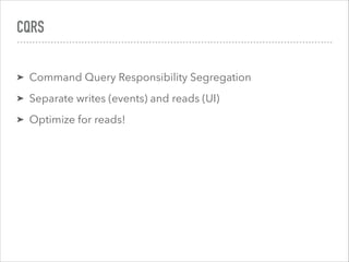 CQRS
➤ Command Query Responsibility Segregation
➤ Separate writes (events) and reads (UI)
➤ Optimize for reads!
 