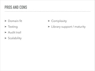 PROS AND CONS
➤ Domain ﬁt
➤ Testing
➤ Audit trail
➤ Scalability
➤ Complexity
➤ Library support / maturity
 