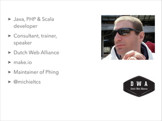 ➤ Java, PHP & Scala
developer
➤ Consultant, trainer,
speaker
➤ Dutch Web Alliance
➤ make.io
➤ Maintainer of Phing
➤ @michieltcs
 
