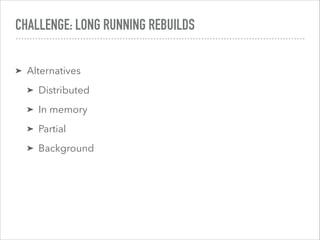CHALLENGE: LONG RUNNING REBUILDS
➤ Alternatives
➤ Distributed
➤ In memory
➤ Partial
➤ Background
 