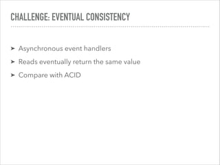 CHALLENGE: EVENTUAL CONSISTENCY
➤ Asynchronous event handlers
➤ Reads eventually return the same value
➤ Compare with ACID
 