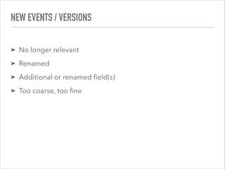 NEW EVENTS / VERSIONS
➤ No longer relevant
➤ Renamed
➤ Additional or renamed ﬁeld(s)
➤ Too coarse, too ﬁne
 
