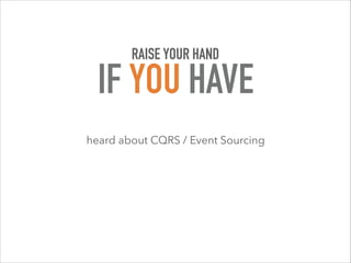 heard about CQRS / Event Sourcing
RAISE YOUR HAND
IF YOU HAVE
 