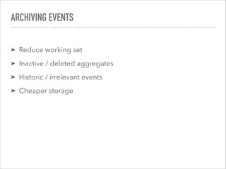ARCHIVING EVENTS
➤ Reduce working set
➤ Inactive / deleted aggregates
➤ Historic / irrelevant events
➤ Cheaper storage
 