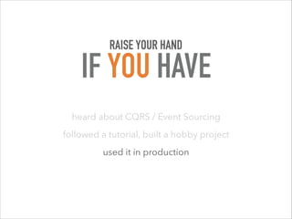 heard about CQRS / Event Sourcing
followed a tutorial, built a hobby project
used it in production
RAISE YOUR HAND
IF YOU HAVE
 