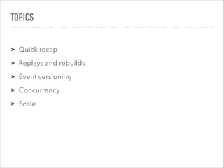 TOPICS
➤ Quick recap
➤ Replays and rebuilds
➤ Event versioning
➤ Concurrency
➤ Scale
 