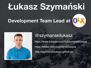 Łukasz Szymański
Development Team Lead at
@szymanskilukasz
http://szymanskilukasz.github.io/
https://www.linkedin.com/in/s...