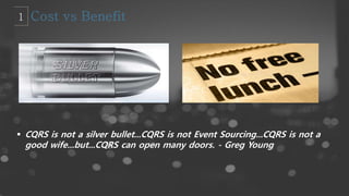  CQRS is not a silver bullet...CQRS is not Event Sourcing...CQRS is not a
good wife...but...CQRS can open many doors. - Greg Young
 