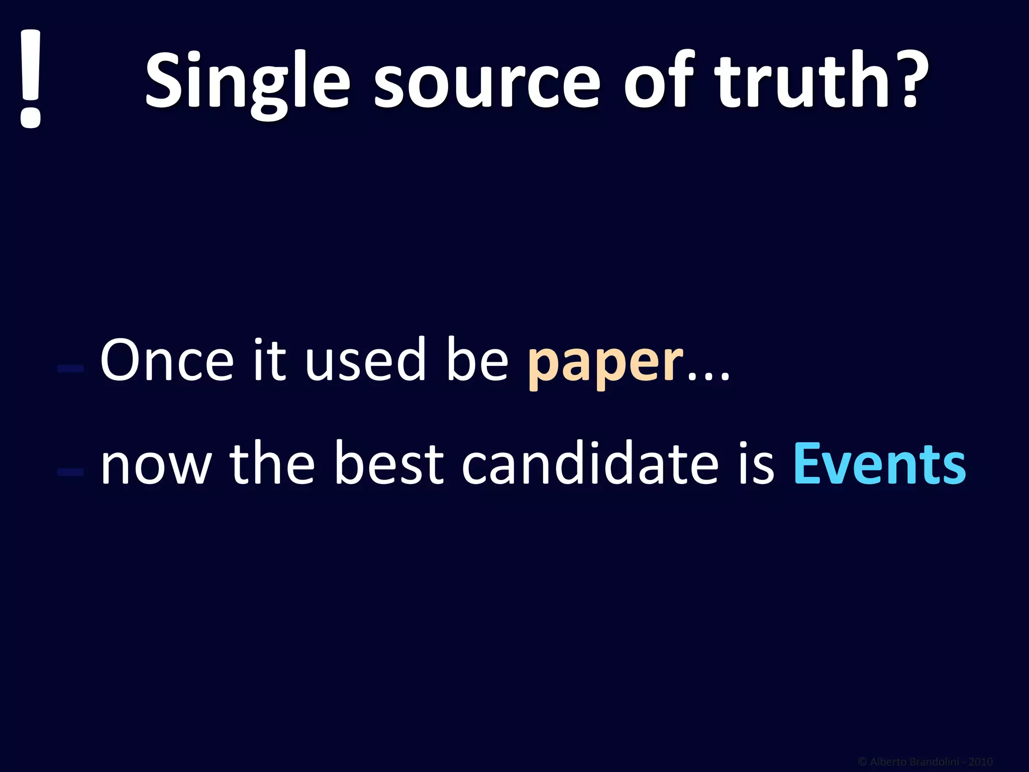 !      Single source of truth?


    ‐Once it used be paper... 
    ‐ now the best candidate is Events



                                 © Alberto Brandolini ‐ 2010
 
