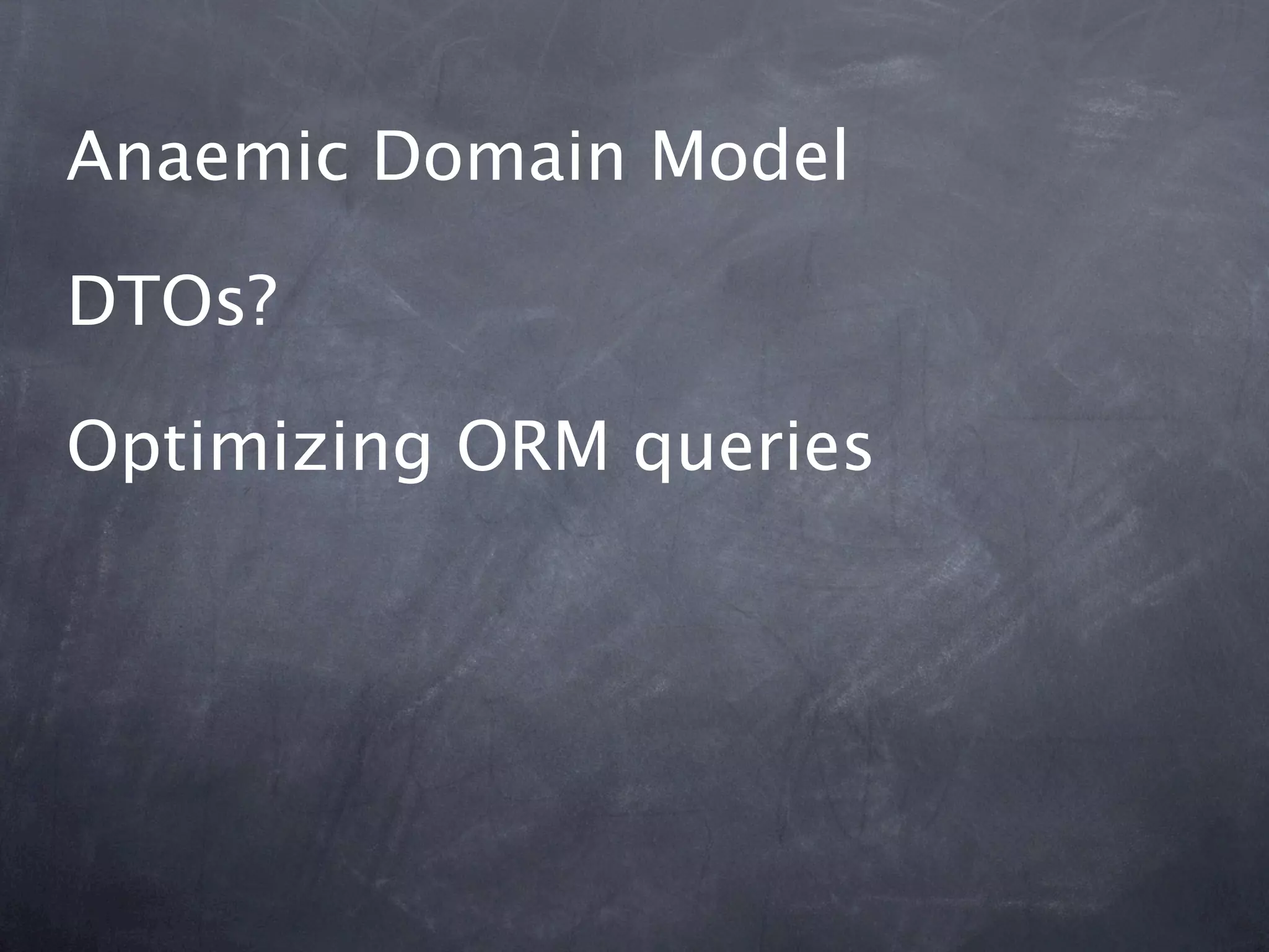 Anaemic Domain Model

DTOs?

Optimizing ORM queries
 
