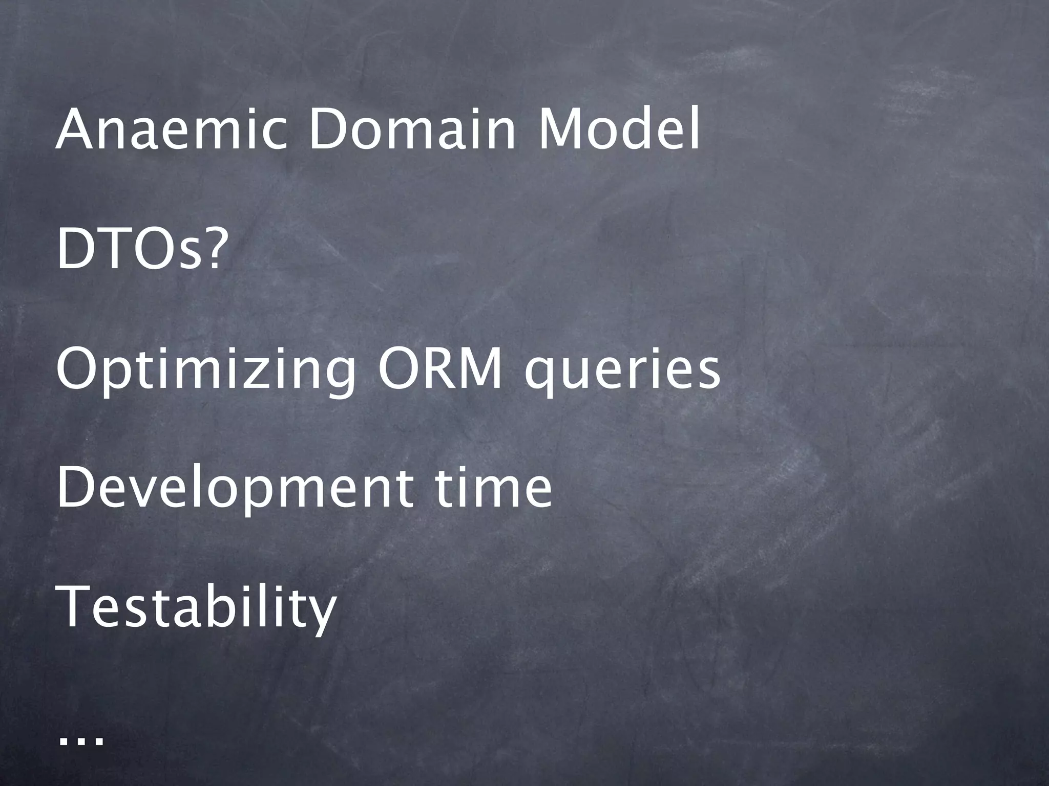 Anaemic Domain Model

DTOs?

Optimizing ORM queries

Development time

Testability

...
 