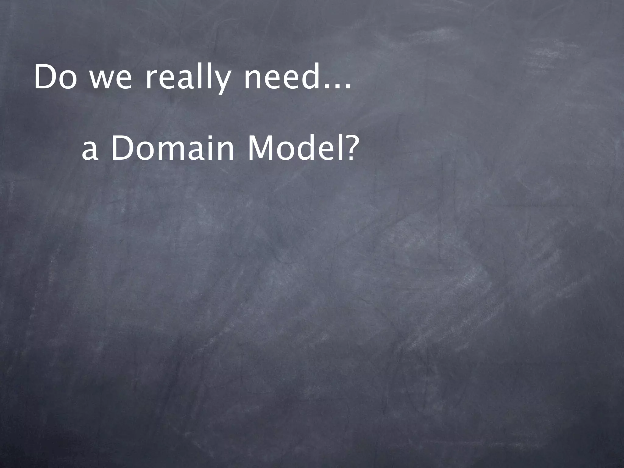 Do we really need...

  a Domain Model?
 