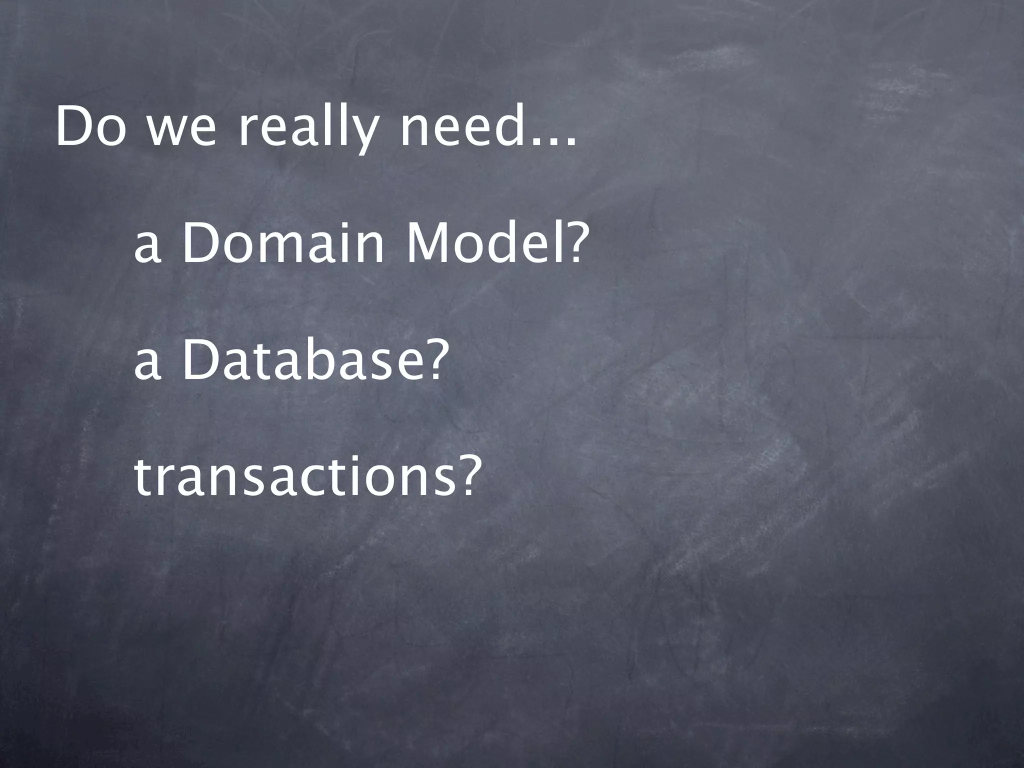 Do we really need...

  a Domain Model?

  a Database?

  transactions?
 