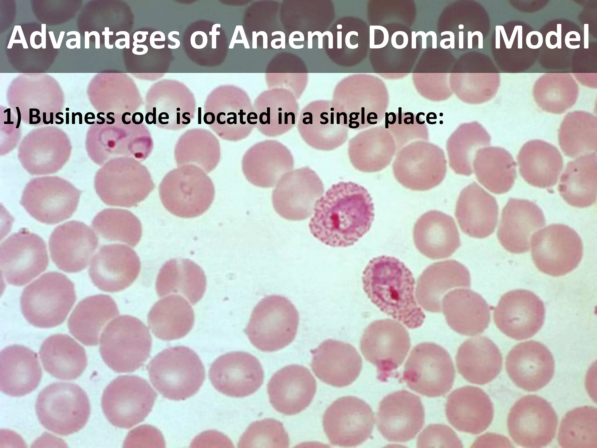 Advantages of Anaemic Domain Model

1) Business code is located in a single place:
 