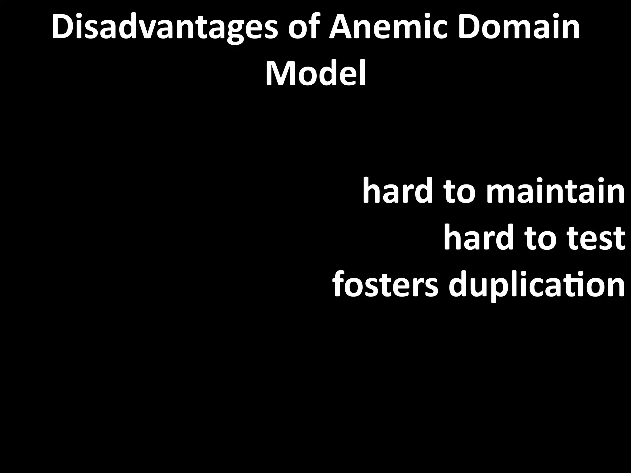 Disadvantages of Anemic Domain 
            Model


                  hard to maintain
                       hard to test
                fosters duplicaEon


Sad as a hospital meal
 