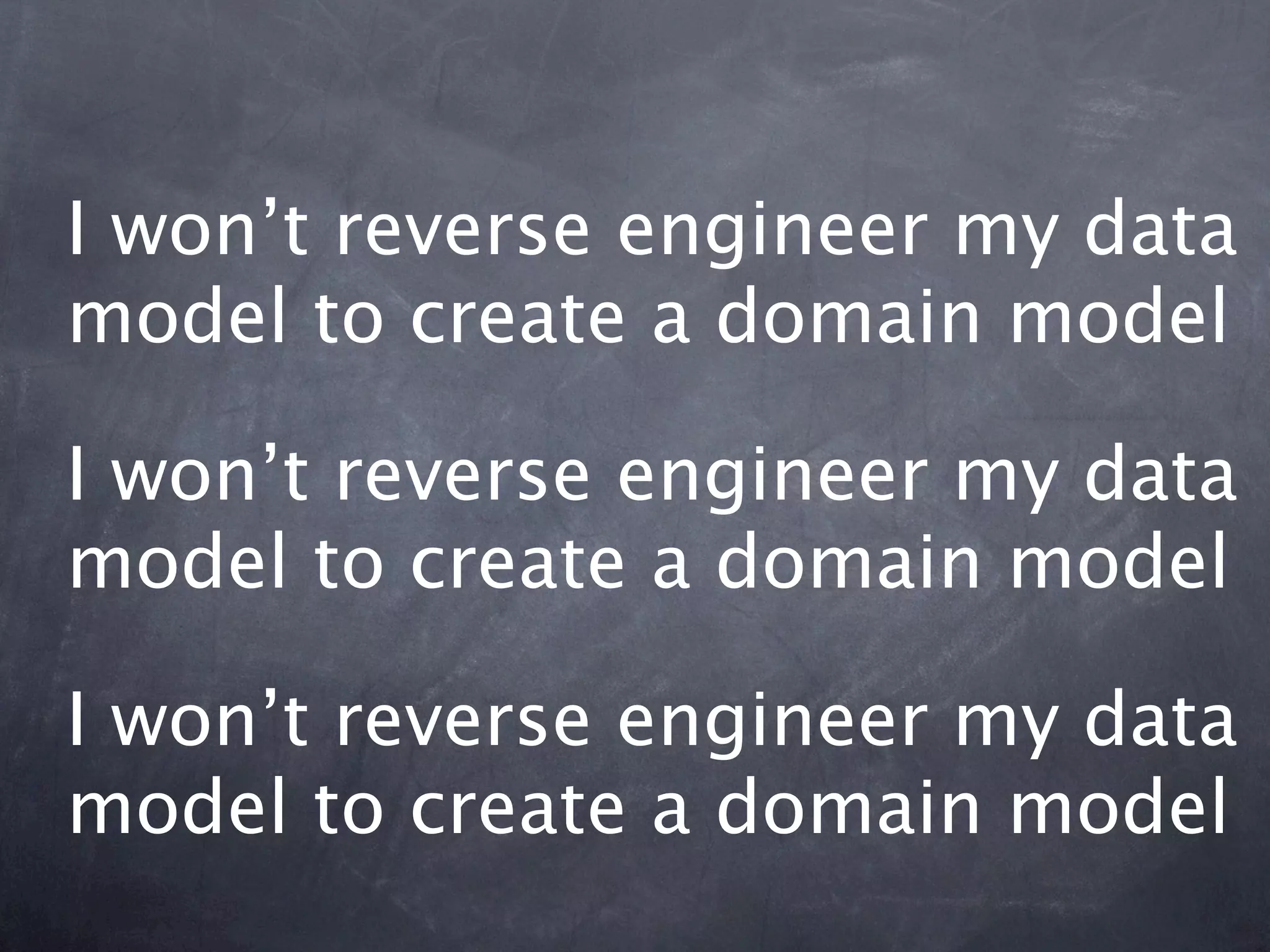 I won’t reverse engineer my data
model to create a domain model

I won’t reverse engineer my data
model to create a domain model

I won’t reverse engineer my data
model to create a domain model
 