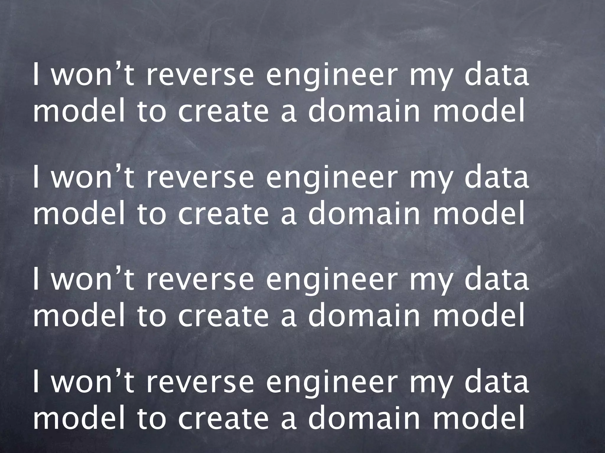 I won’t reverse engineer my data
model to create a domain model

I won’t reverse engineer my data
model to create a domain model

I won’t reverse engineer my data
model to create a domain model

I won’t reverse engineer my data
model to create a domain model
 