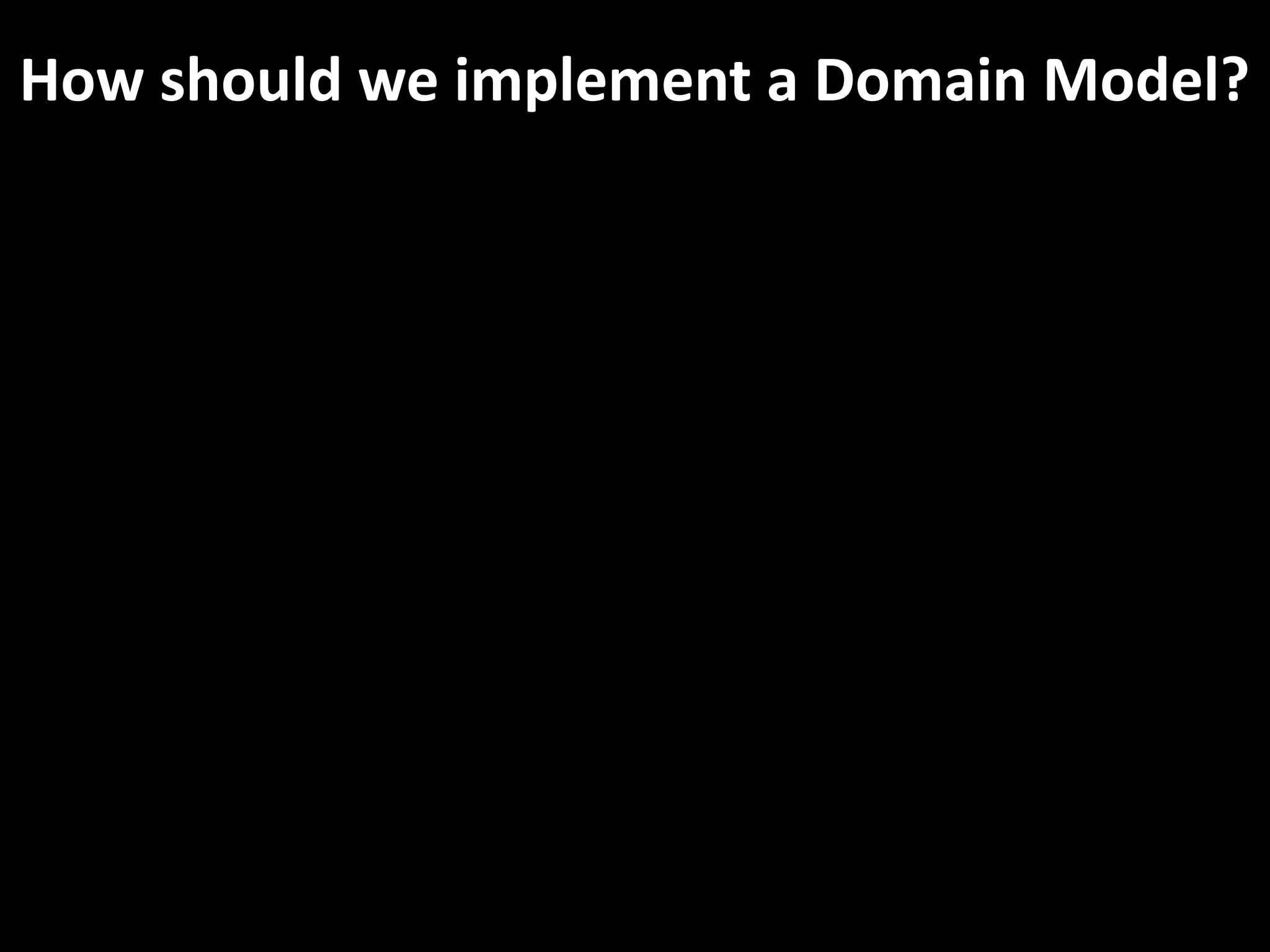 How should we implement a Domain Model?
 