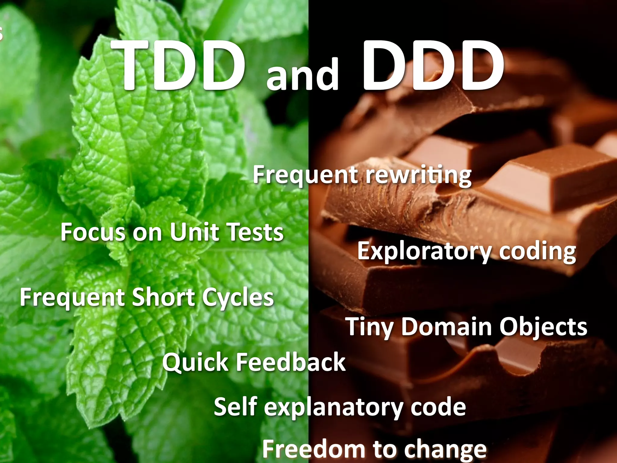s
           TDD and DDD
                       Frequent rewriEng

       Focus on Unit Tests
                               Exploratory coding
    Frequent Short Cycles
                             Tiny Domain Objects
               Quick Feedback
                    Self explanatory code
                         Freedom to change   © Alberto Brandolini ‐ 2010
 