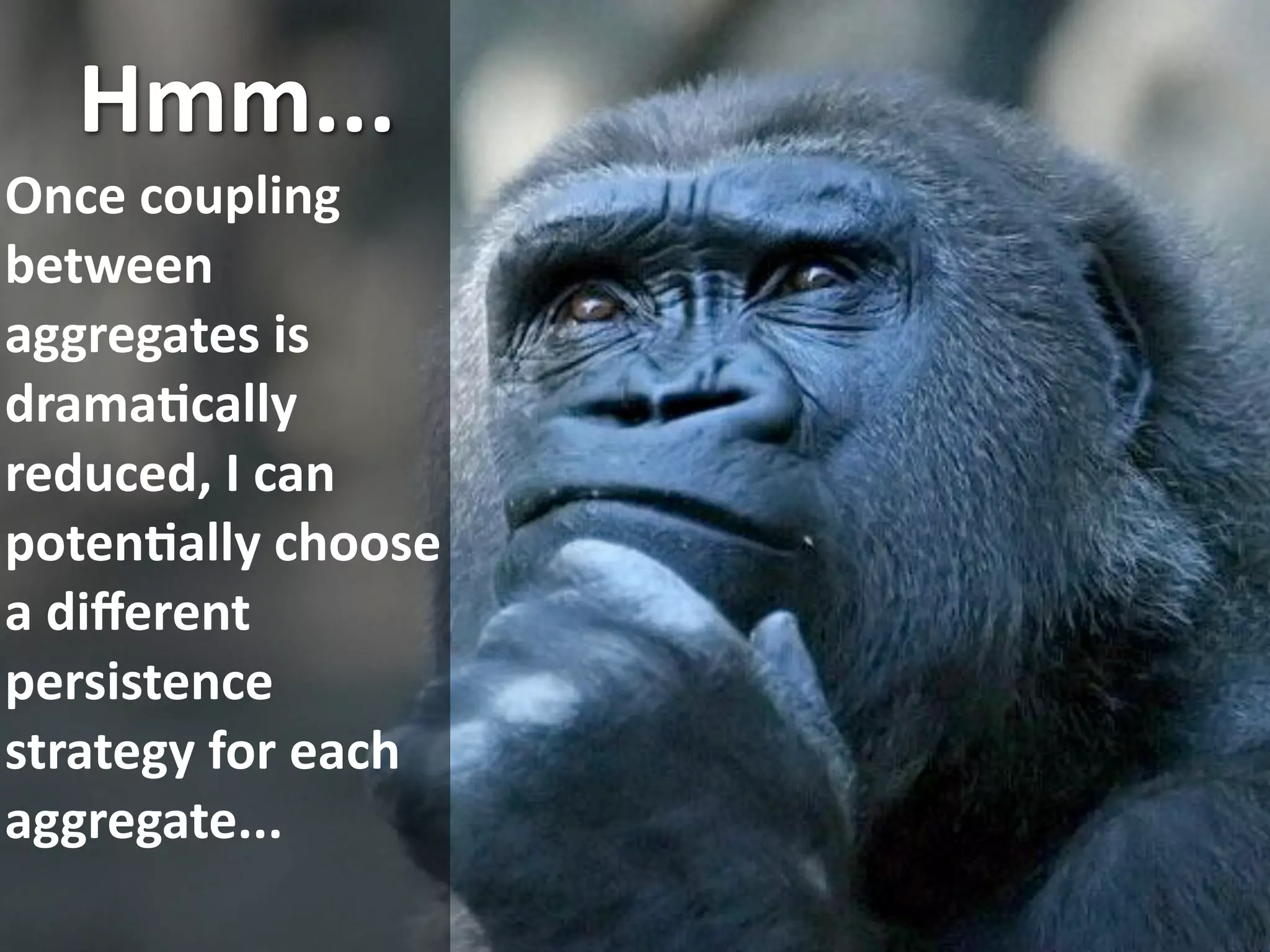 Hmm...
Once coupling 
between 
aggregates is 
dramaEcally 
reduced, I can 
potenEally choose 
a diﬀerent 
persistence 
strategy for each 
aggregate...
                     © Alberto Brandolini ‐ 2010
 