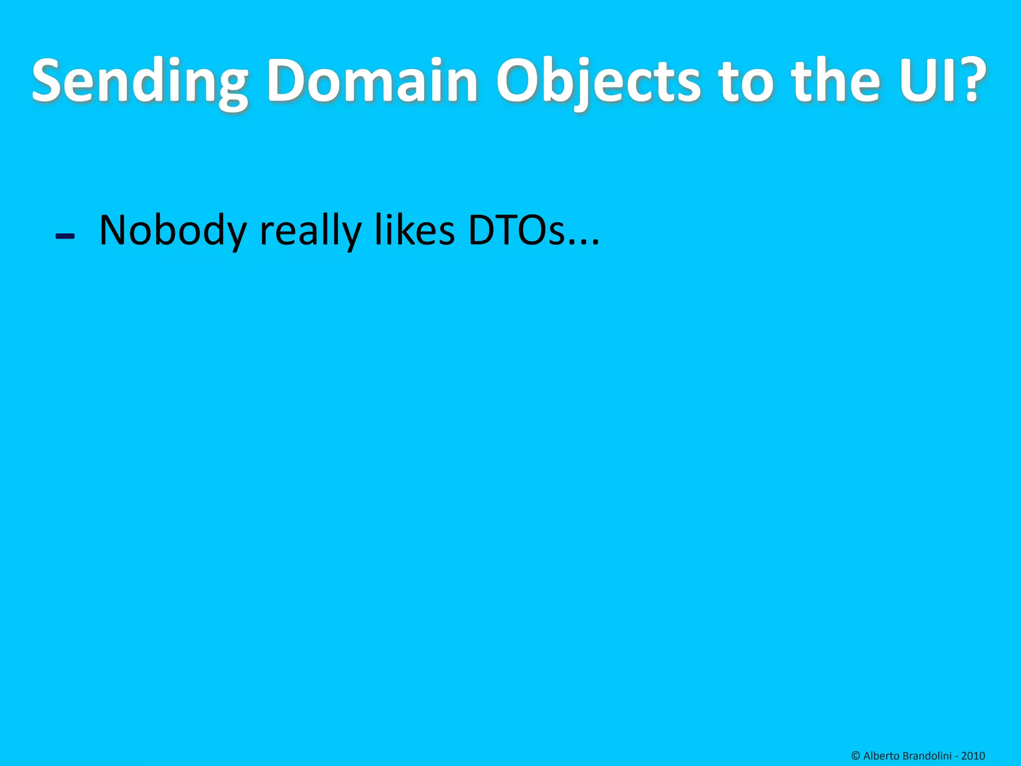 Sending Domain Objects to the UI?

‐ Nobody really likes DTOs...




                                © Alberto Brandolini ‐ 2010
 