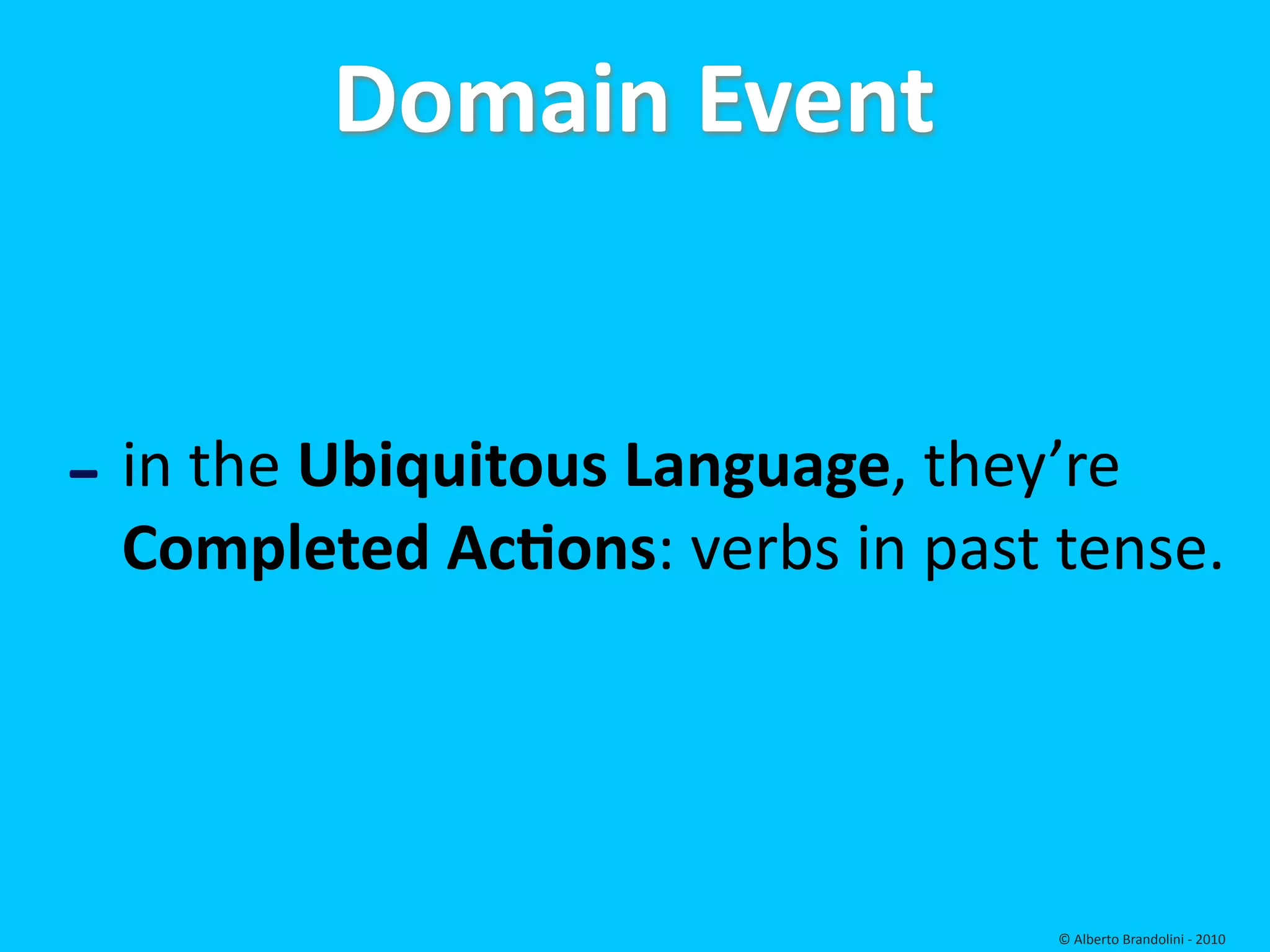 Domain Event


‐ in the Ubiquitous Language, they’re 
 Completed AcEons: verbs in past tense.




                                   © Alberto Brandolini ‐ 2010
 