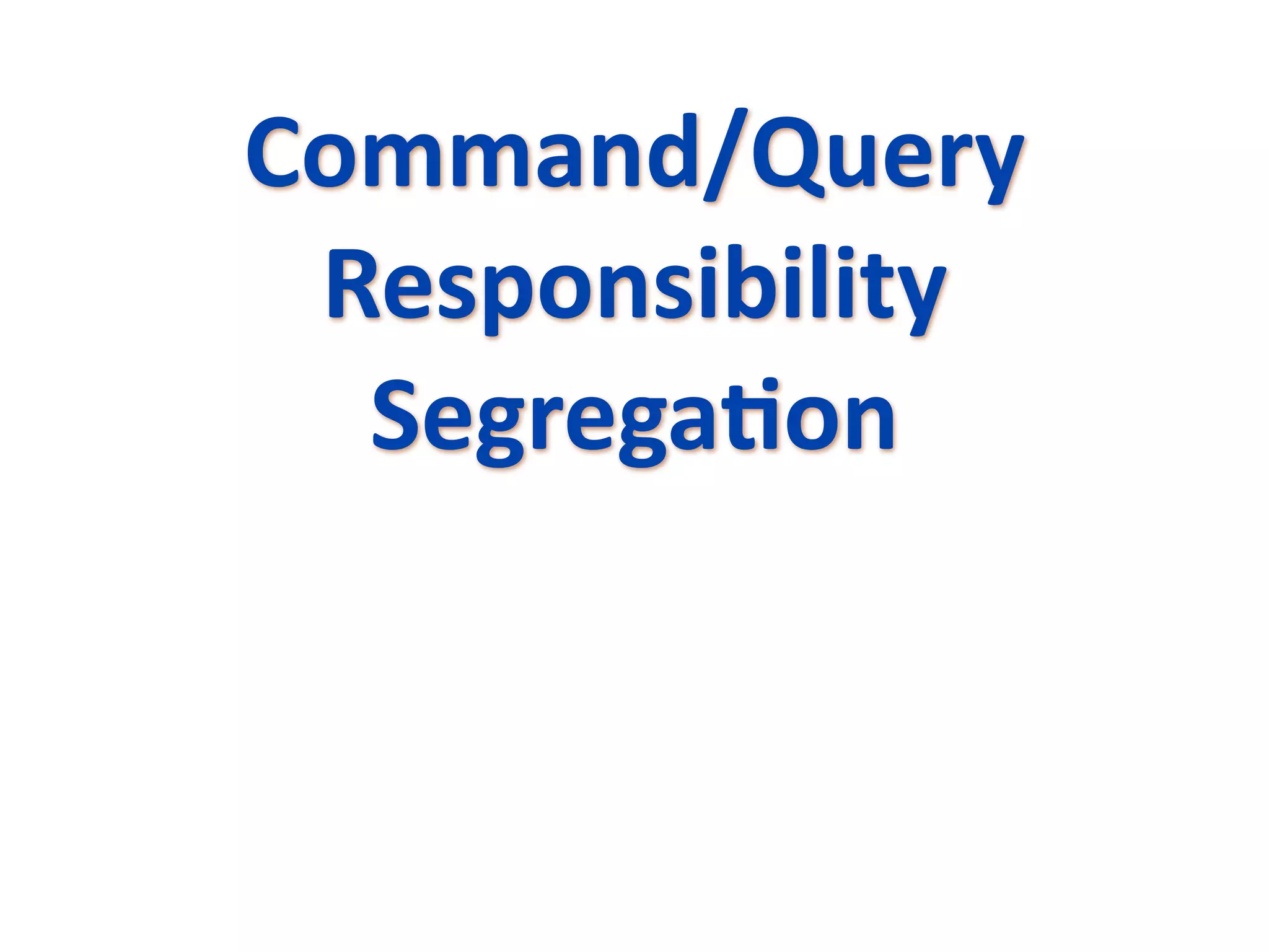 Command/Query 
 Responsibility 
  SegregaEon
 
