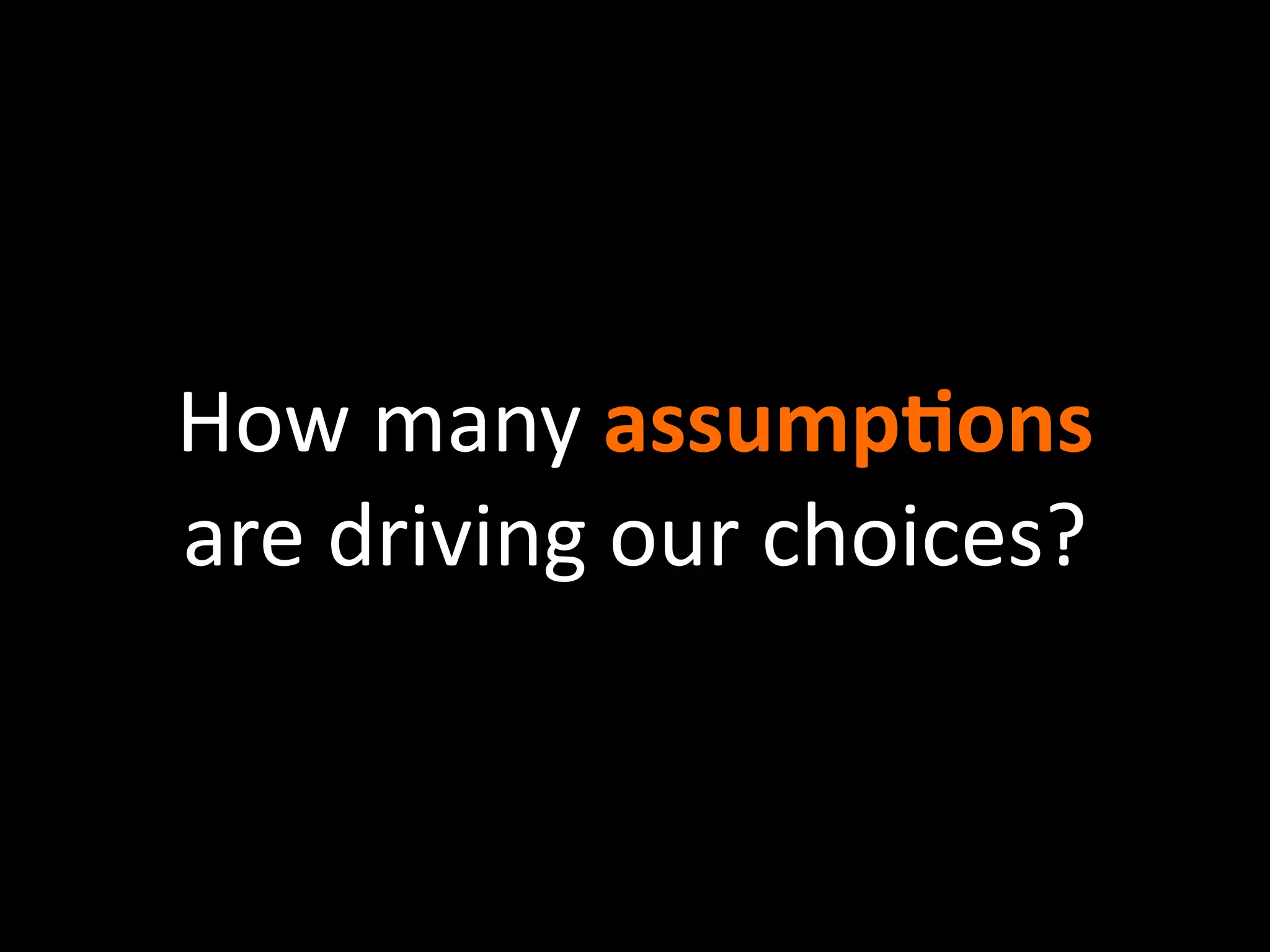 How many assumpEons 
are driving our choices?
 