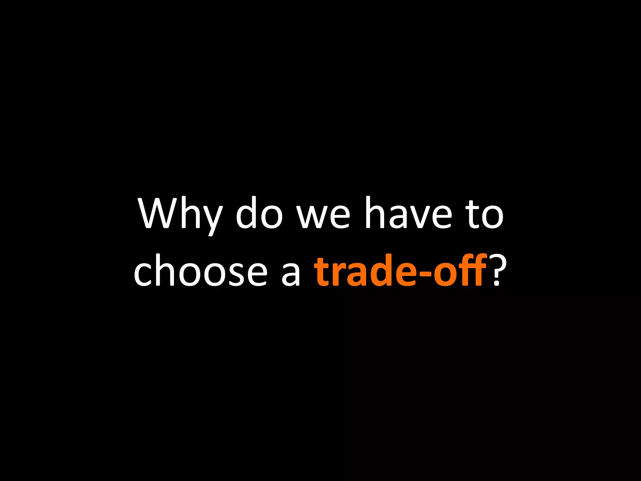 Why do we have to 
choose a trade‐oﬀ?
 