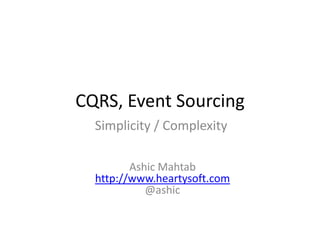 CQRS, Event Sourcing Simplicity / Complexity AshicMahtabhttp://www.heartysoft.com@ashic 