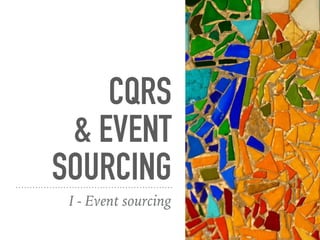 CQRS 
& EVENT
SOURCING
I - Event sourcing
 