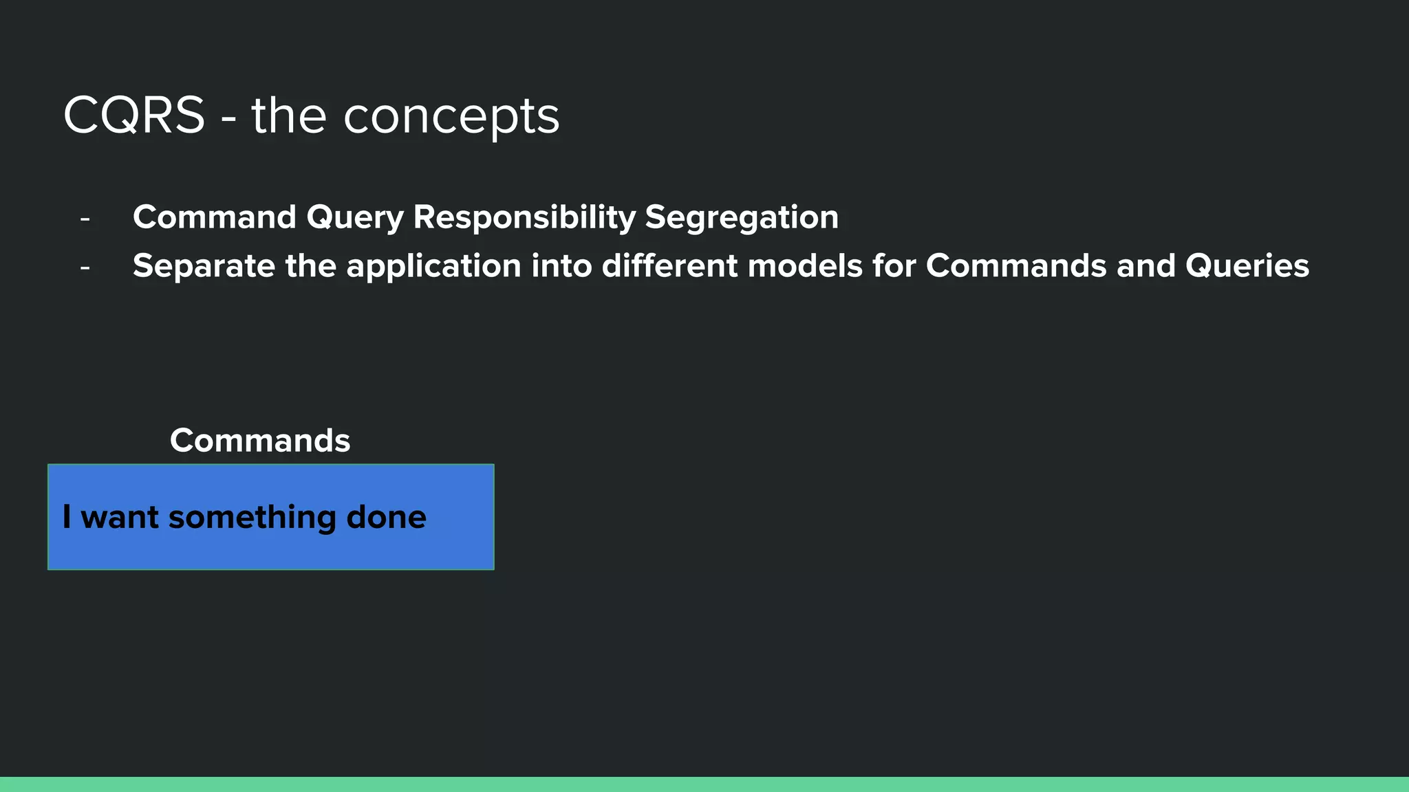 - Command Query Responsibility Segregation
- Separate the application into different models for Commands and Queries
CQRS - the concepts
I want something done
Commands
 