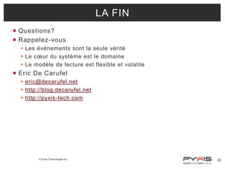 LA FIN
 Questions?
 Rappelez-vous
 Les événements sont la seule vérité
 Le cœur du système est le domaine
 Le modèle de lecture est flexible et volatile

 Eric De Carufel
 eric@decarufel.net
 http://blog.decarufel.net
 http://pyxis-tech.com

© Pyxis Technologies inc.

20

 