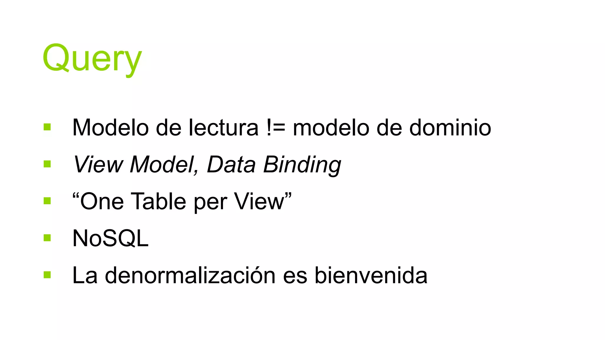 Query
 Modelo de lectura != modelo de dominio
 View Model, Data Binding
 “One Table per View”
 NoSQL
 La denormalización es bienvenida
 