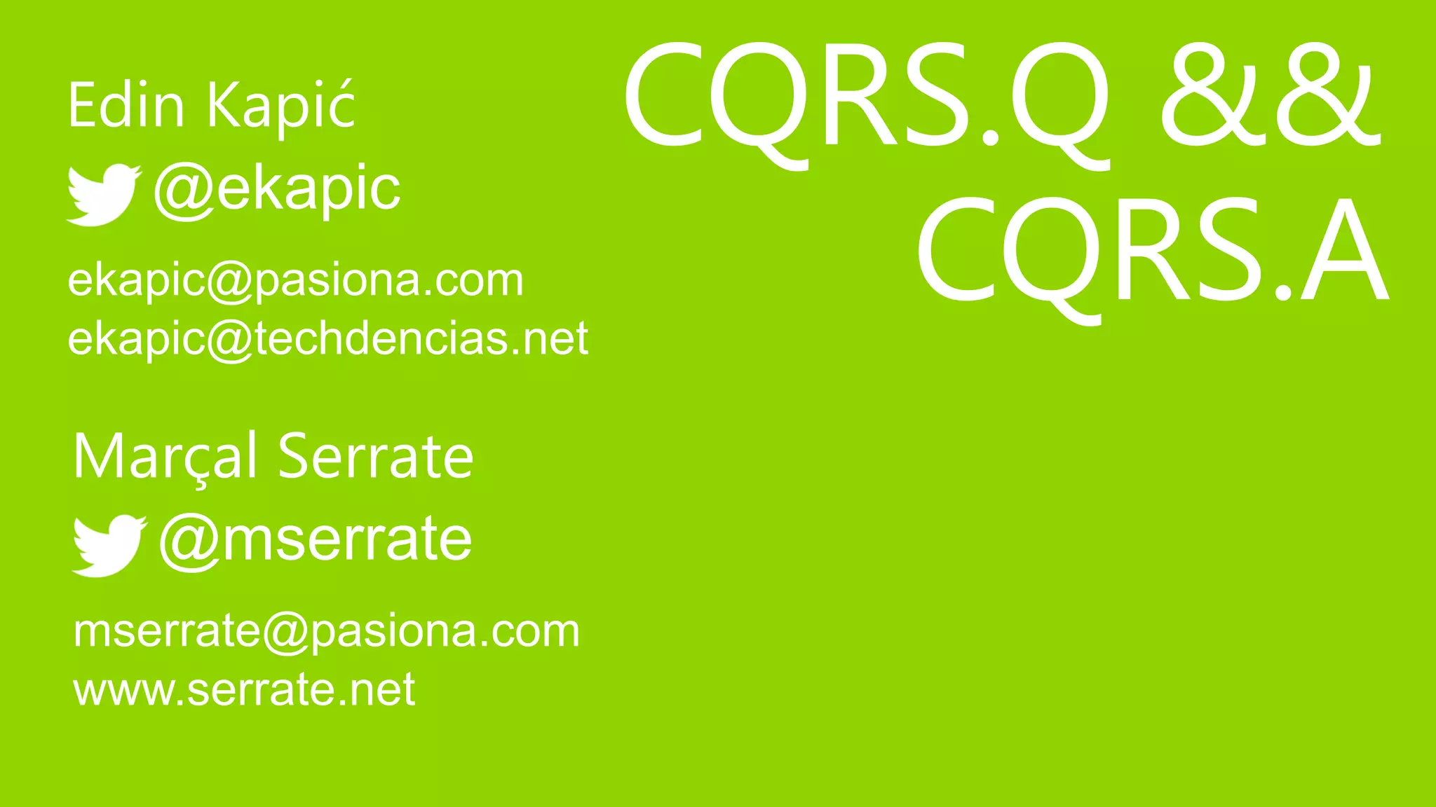 Edin Kapić               CQRS.Q &&
                            CQRS.A
   @ekapic
ekapic@pasiona.com
ekapic@techdencias.net

Marçal Serrate
  @mserrate
mserrate@pasiona.com
www.serrate.net
 