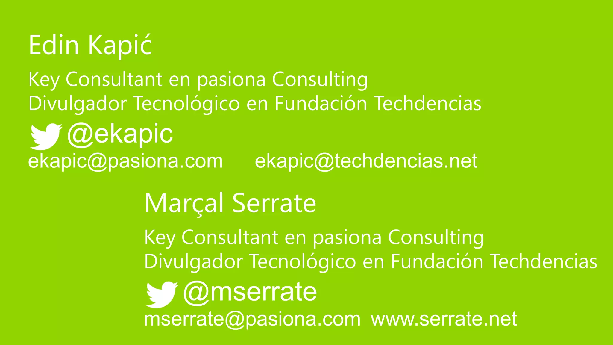 Edin Kapić
Key Consultant en pasiona Consulting
Divulgador Tecnológico en Fundación Techdencias
   @ekapic
ekapic@pasiona.com     ekapic@techdencias.net

           Marçal Serrate
           Key Consultant en pasiona Consulting
           Divulgador Tecnológico en Fundación Techdencias
               @mserrate
           mserrate@pasiona.com www.serrate.net
 