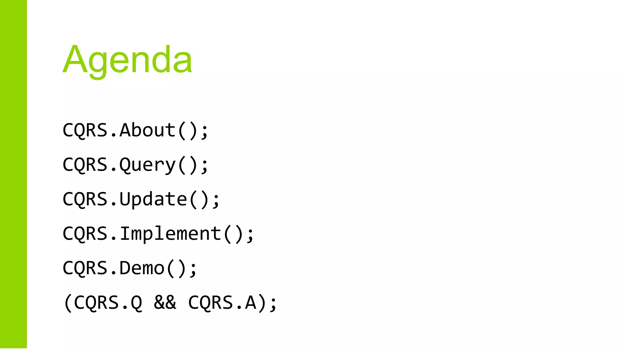 Agenda
CQRS.About();
CQRS.Query();
CQRS.Update();
CQRS.Implement();
CQRS.Demo();
(CQRS.Q && CQRS.A);
 
