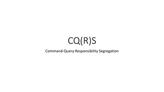 CQ(R)S
Command-Query Responsibility Segregation
 