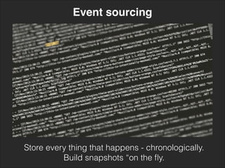 Event sourcing
Store every thing that happens - chronologically. 
Build snapshots “on the ﬂy.
 