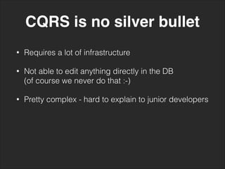 CQRS is no silver bullet
• Requires a lot of infrastructure
• Not able to edit anything directly in the DB 
(of course we never do that :-)
• Pretty complex - hard to explain to junior developers
 