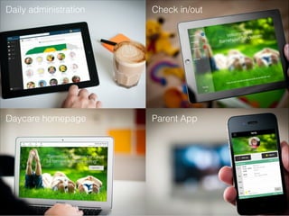 Daily administration Check in/out
Daycare homepage Parent App
 