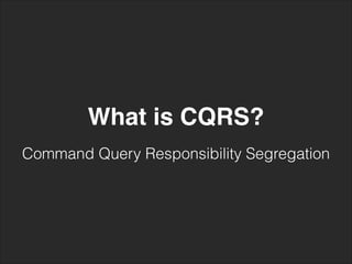 What is CQRS?
Command Query Responsibility Segregation
 