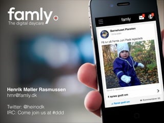 Henrik Møller Rasmussen!
hmr@famly.dk
 
Twitter: @heinodk
IRC: Come join us at #ddd
The digital daycare
 